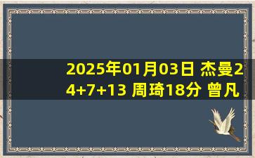 2025年01月03日 杰曼24+7+13 周琦18分 曾凡博16+6 北京轻取浙江主场11胜1负